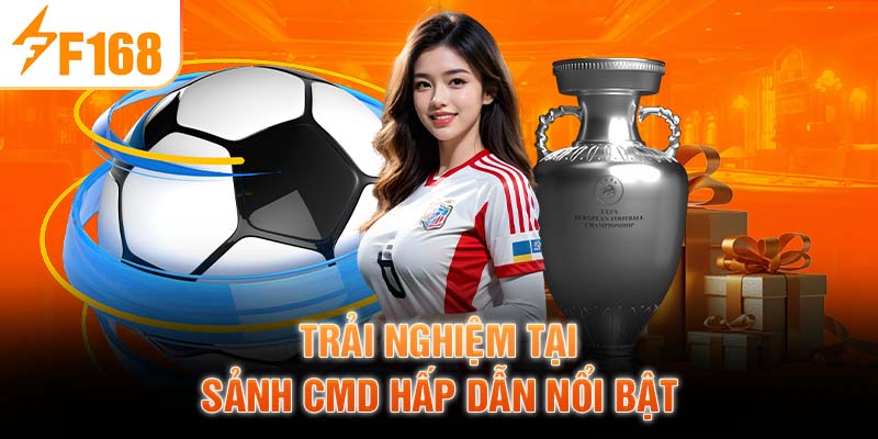 Trải nghiệm tại sảnh CMD hấp dẫn nổi bật